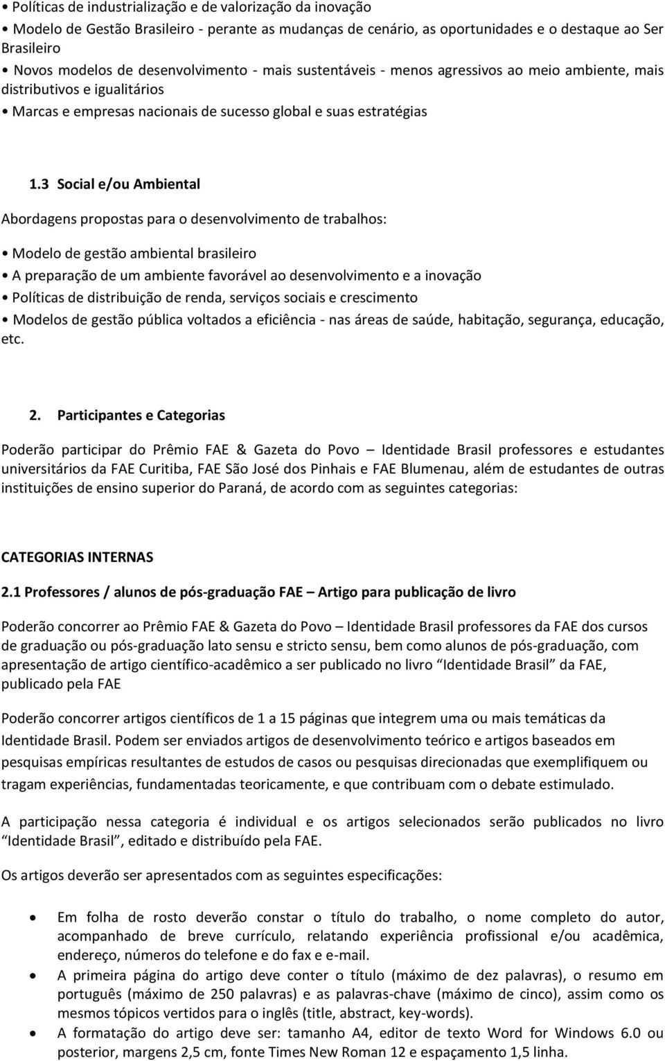 3 Social e/ou Ambiental Abordagens propostas para o desenvolvimento de trabalhos: Modelo de gestão ambiental brasileiro A preparação de um ambiente favorável ao desenvolvimento e a inovação Políticas