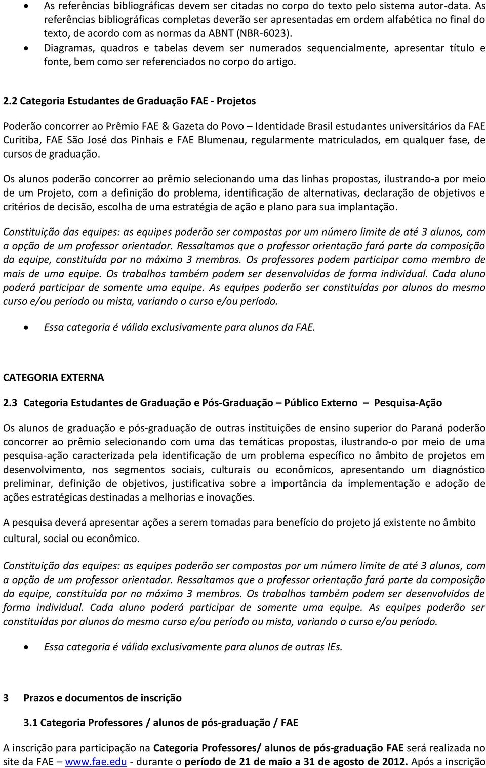 Diagramas, quadros e tabelas devem ser numerados sequencialmente, apresentar título e fonte, bem como ser referenciados no corpo do artigo. 2.