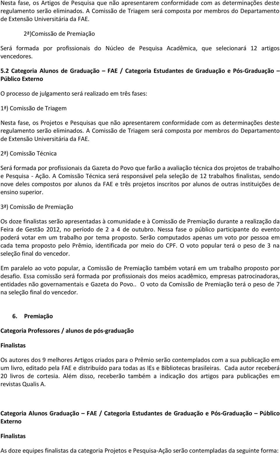 2ª)Comissão de Premiação Será formada por profissionais do Núcleo de Pesquisa Acadêmica, que selecionará 12 artigos vencedores. 5.