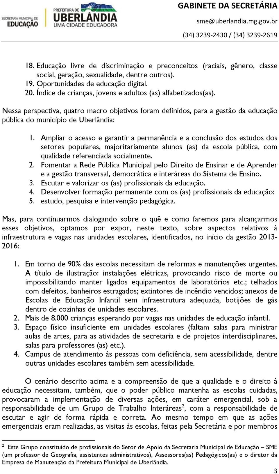 Ampliar o acesso e garantir a permanência e a conclusão dos estudos dos setores populares, majoritariamente alunos (as) da escola pública, com qualidade referenciada socialmente. 2.