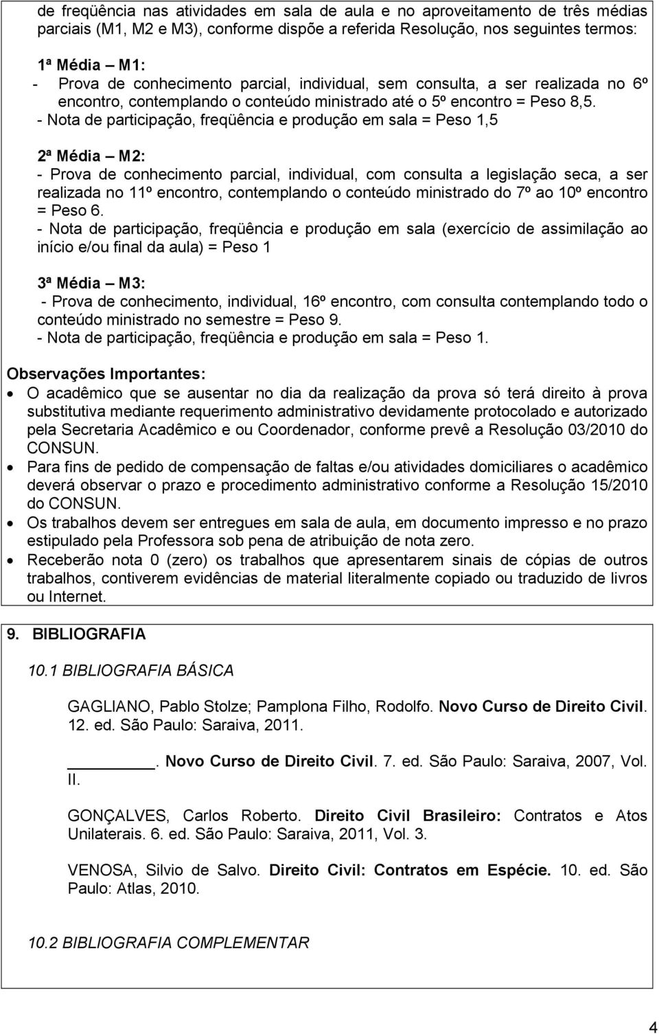 - Nota de participação, freqüência e produção em sala = Peso 1,5 2ª Média M2: - Prova de conhecimento parcial, individual, com consulta a legislação seca, a ser realizada no 11º encontro,