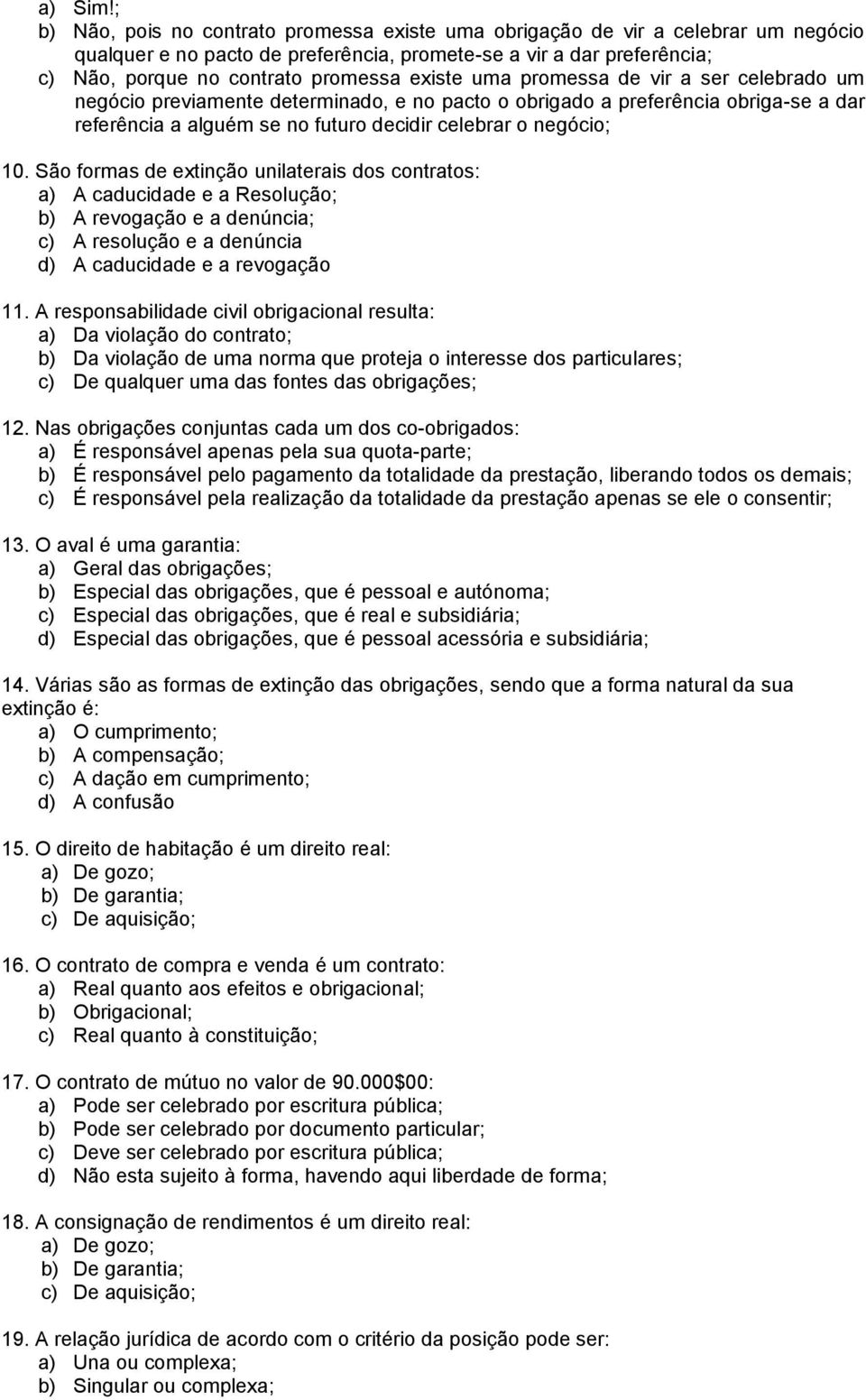 existe uma promessa de vir a ser celebrado um negócio previamente determinado, e no pacto o obrigado a preferência obriga-se a dar referência a alguém se no futuro decidir celebrar o negócio; 10.