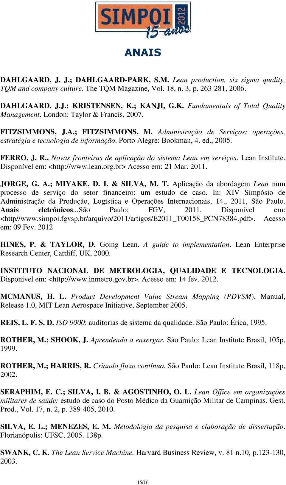 , Novas fronteiras de aplicação do sistema Lean em serviços. Lean Institute. Disponível em: <http://www.lean.org.br> Acesso em: 21 Mar. 2011. JORGE, G. A.; MIYAKE, D. I. & SILVA, M. T.