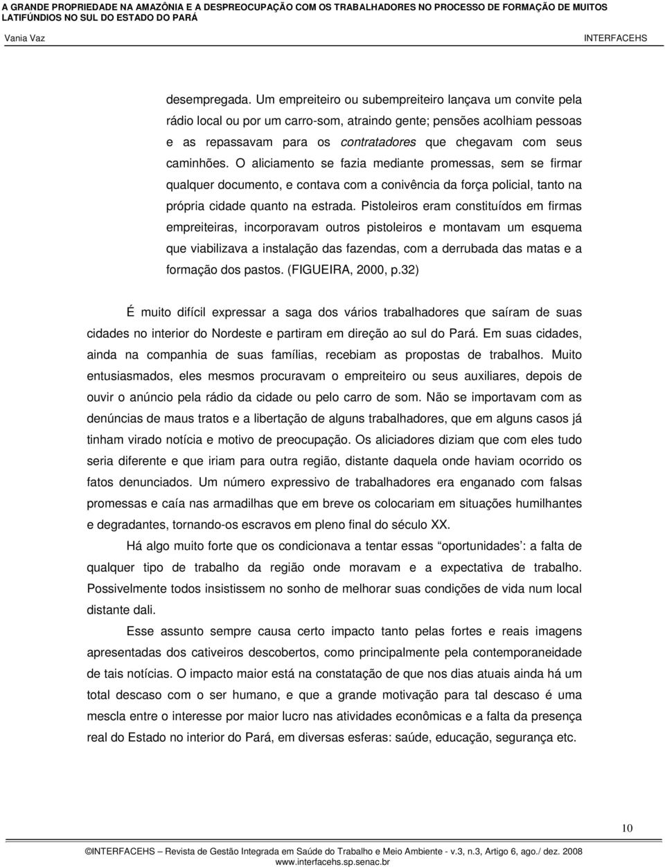 caminhões. O aliciamento se fazia mediante promessas, sem se firmar qualquer documento, e contava com a conivência da força policial, tanto na própria cidade quanto na estrada.