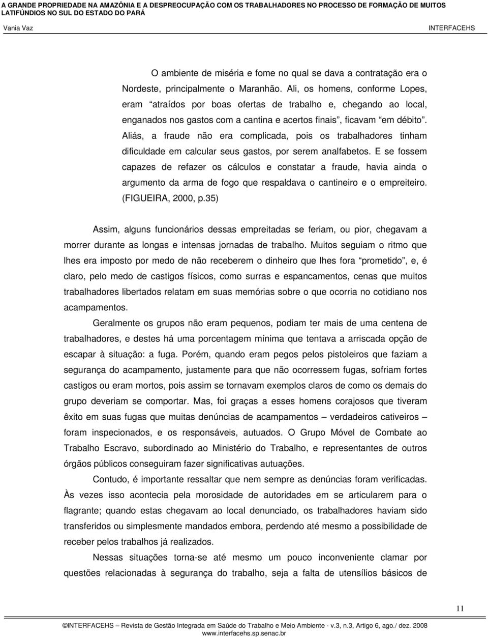 Aliás, a fraude não era complicada, pois os trabalhadores tinham dificuldade em calcular seus gastos, por serem analfabetos.