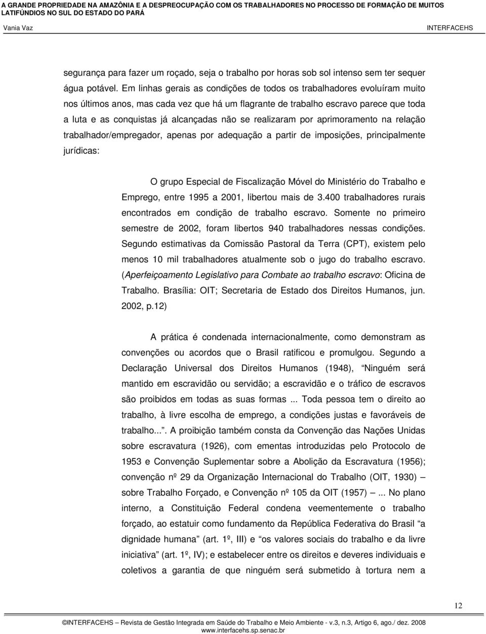 se realizaram por aprimoramento na relação trabalhador/empregador, apenas por adequação a partir de imposições, principalmente jurídicas: O grupo Especial de Fiscalização Móvel do Ministério do