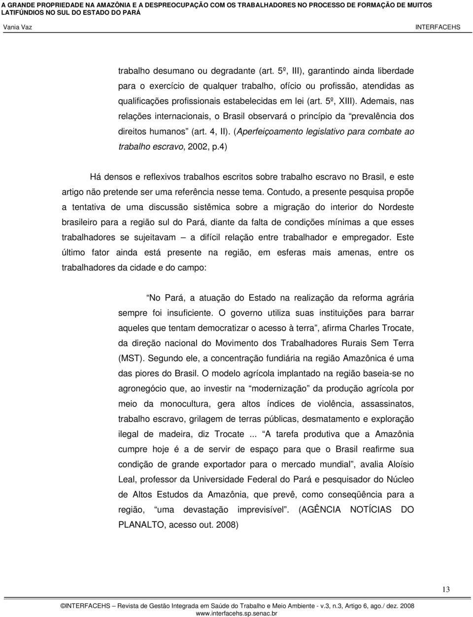 Ademais, nas relações internacionais, o Brasil observará o princípio da prevalência dos direitos humanos (art. 4, II). (Aperfeiçoamento legislativo para combate ao trabalho escravo, 2002, p.