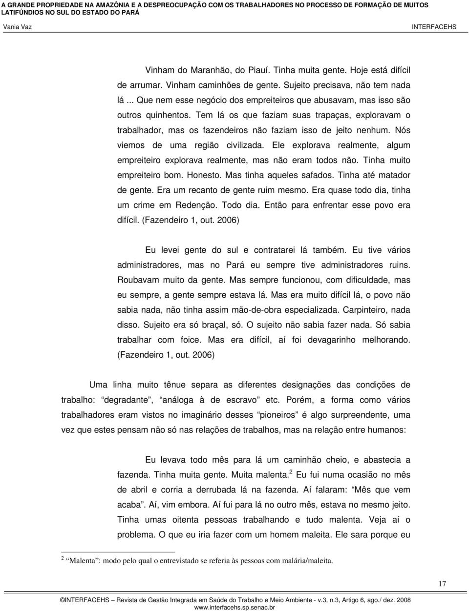 Nós viemos de uma região civilizada. Ele explorava realmente, algum empreiteiro explorava realmente, mas não eram todos não. Tinha muito empreiteiro bom. Honesto. Mas tinha aqueles safados.