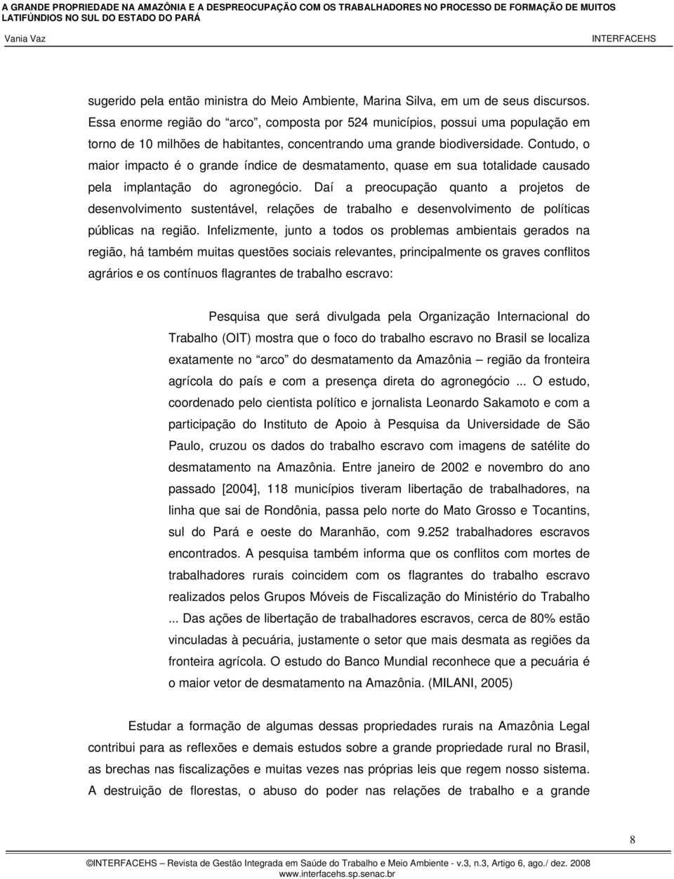 Contudo, o maior impacto é o grande índice de desmatamento, quase em sua totalidade causado pela implantação do agronegócio.