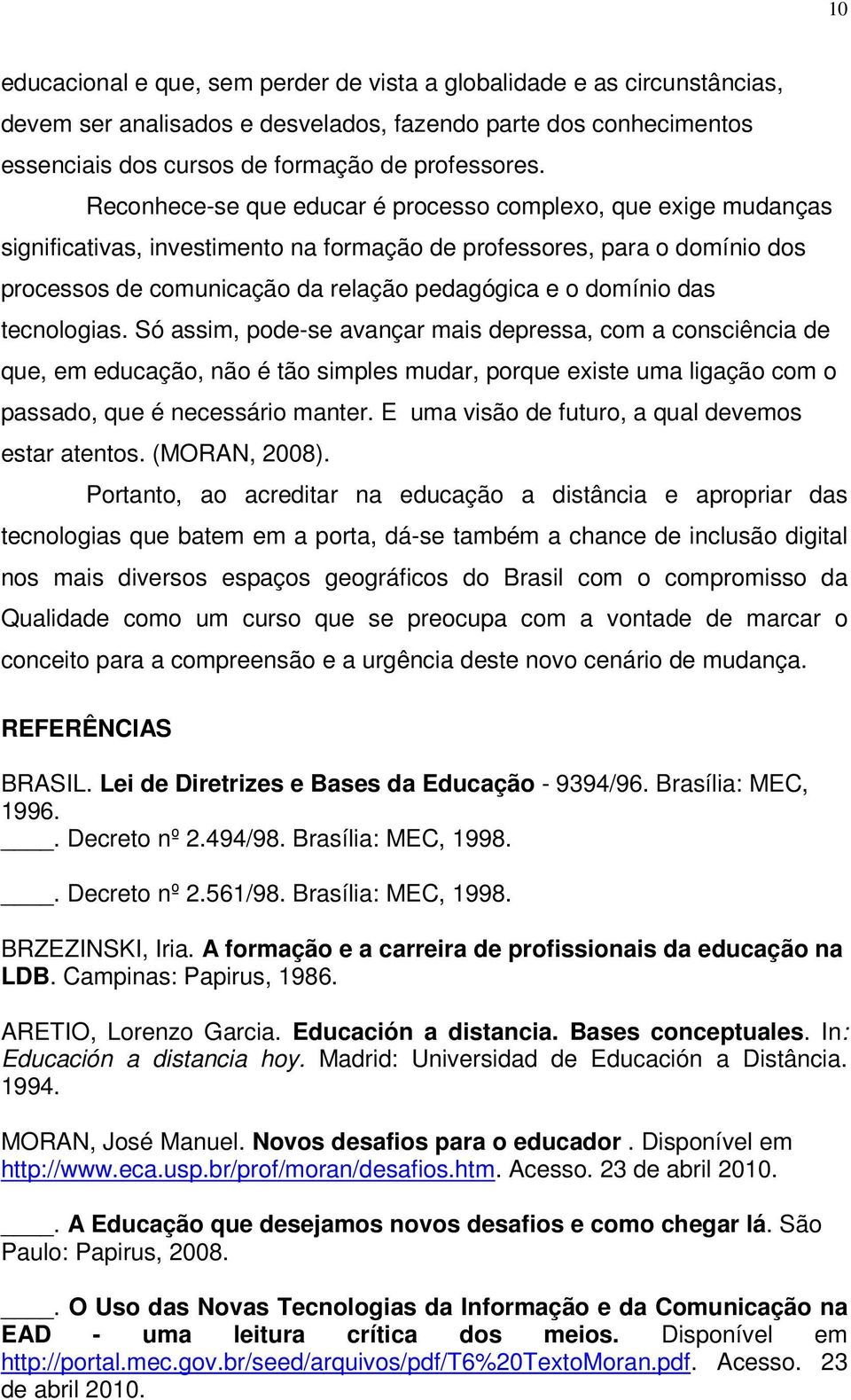 das tecnologias. Só assim, pode-se avançar mais depressa, com a consciência de que, em educação, não é tão simples mudar, porque existe uma ligação com o passado, que é necessário manter.