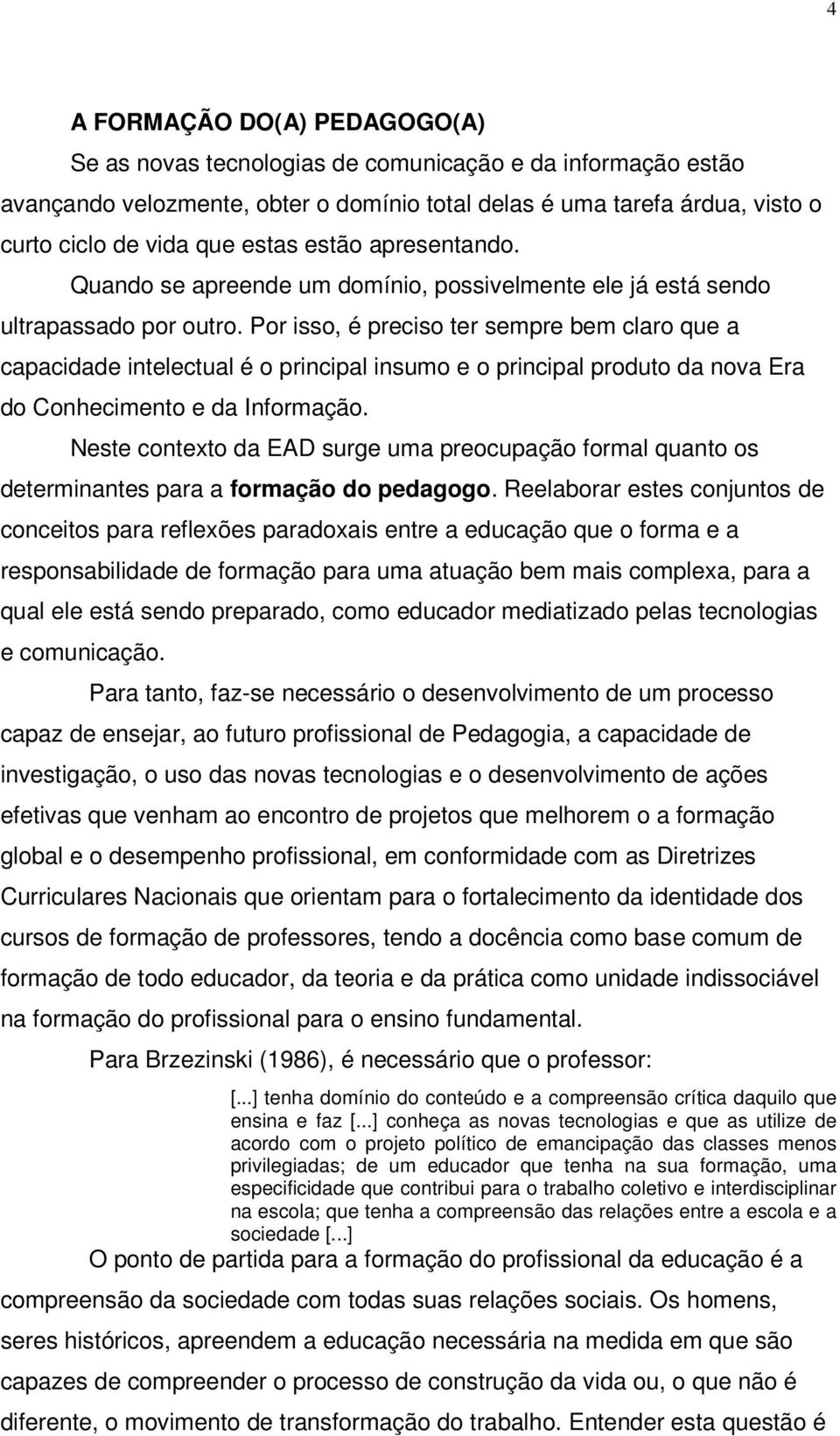 Por isso, é preciso ter sempre bem claro que a capacidade intelectual é o principal insumo e o principal produto da nova Era do Conhecimento e da Informação.