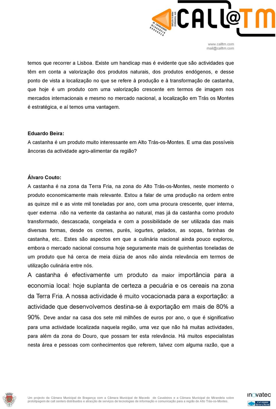 à transformação de castanha, que hoje é um produto com uma valorização crescente em termos de imagem nos mercados internacionais e mesmo no mercado nacional, a localização em Trás os Montes é