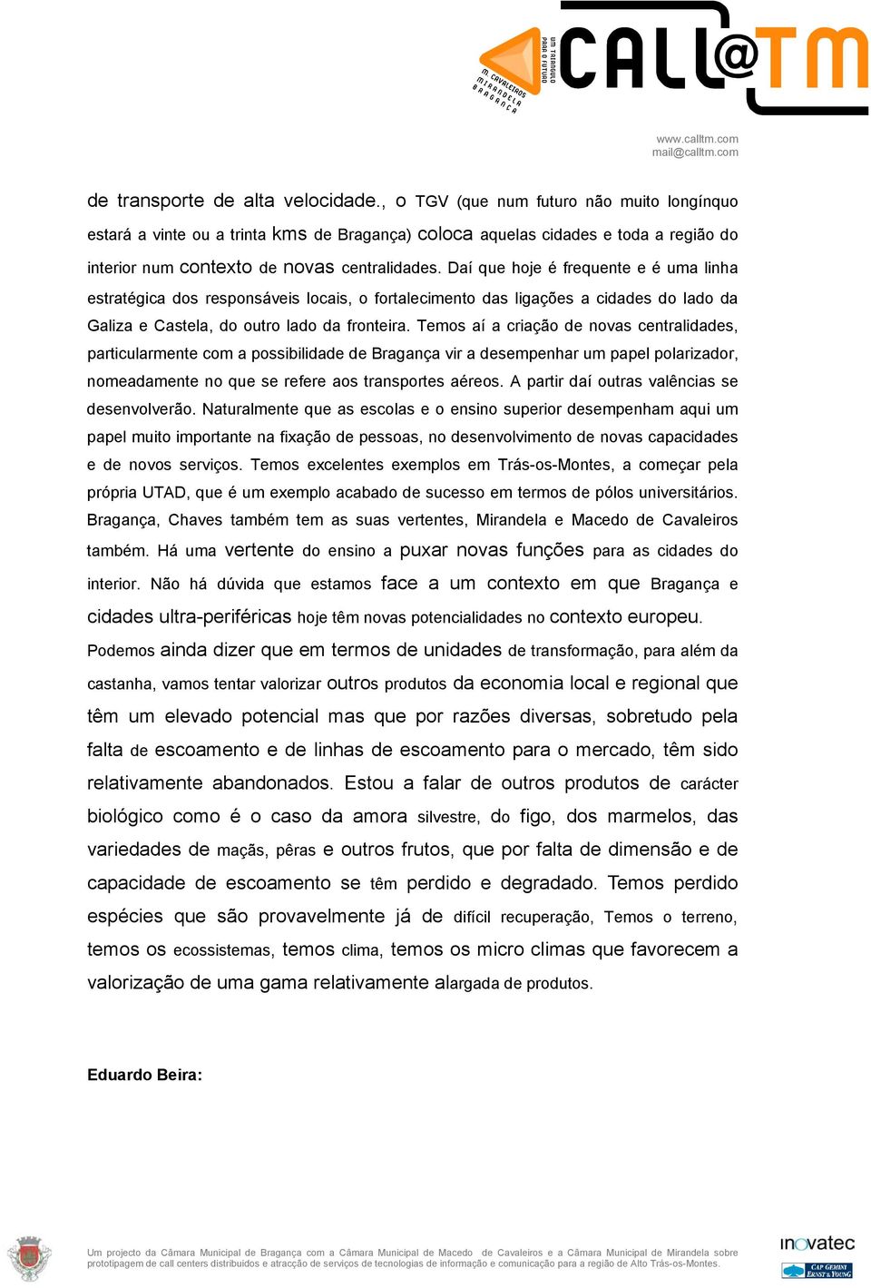 Daí que hoje é frequente e é uma linha estratégica dos responsáveis locais, o fortalecimento das ligações a cidades do lado da Galiza e Castela, do outro lado da fronteira.