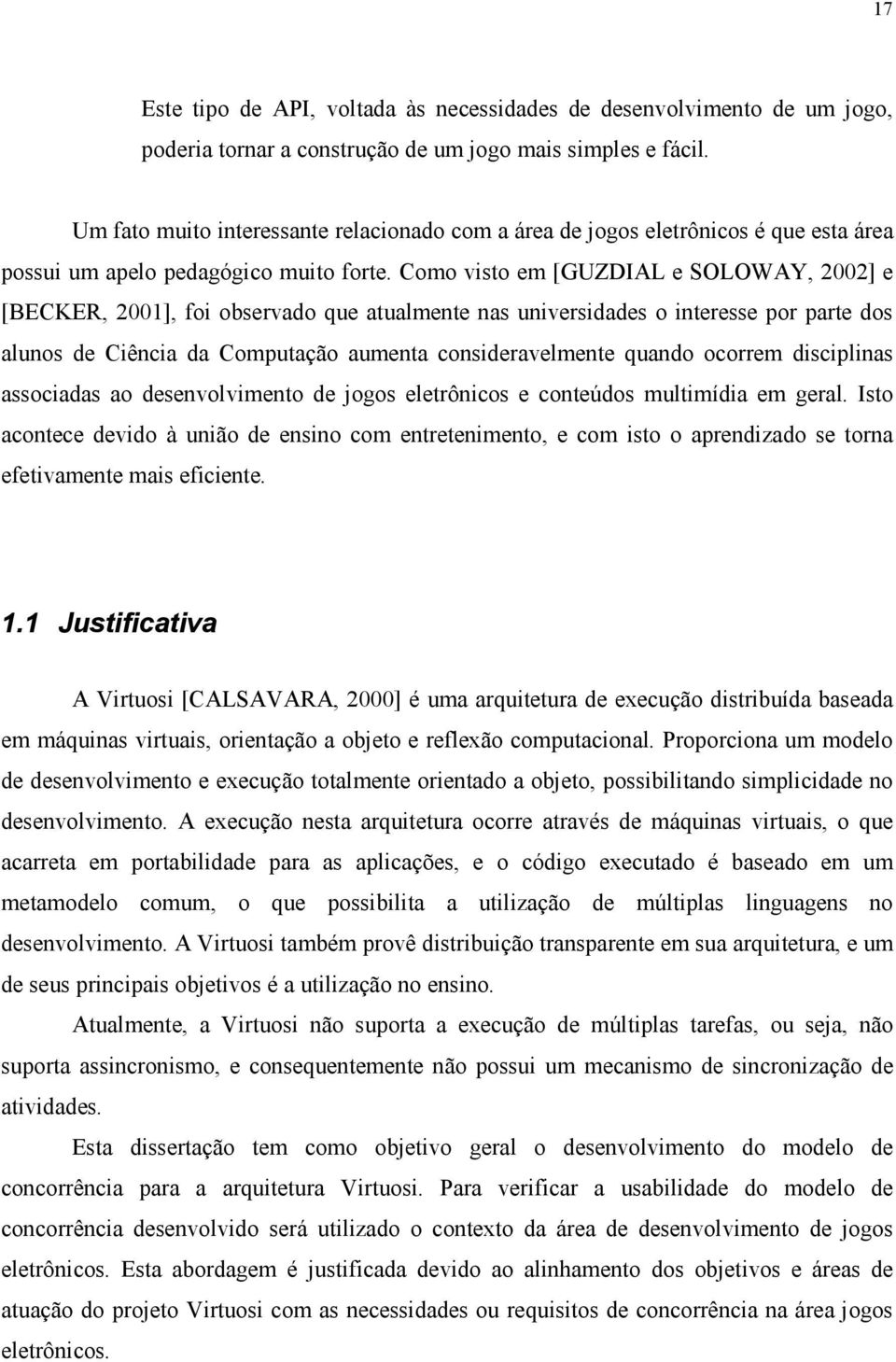 Como visto em [GUZDIAL e SOLOWAY, 2002] e [BECKER, 2001], foi observado que atualmente nas universidades o interesse por parte dos alunos de Ciência da Computação aumenta consideravelmente quando