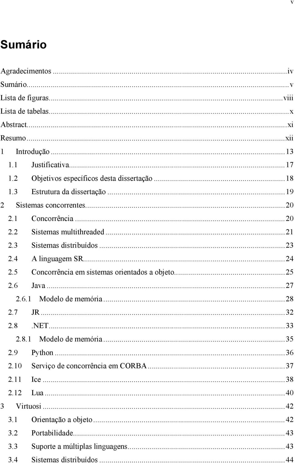 3 Sistemas distribuídos...23 2.4 A linguagem SR...24 2.5 Concorrência em sistemas orientados a objeto...25 2.6 Java...27 2.6.1 Modelo de memória...28 2.7 JR...32 2.8.NET...33 2.8.1 Modelo de memória...35 2.