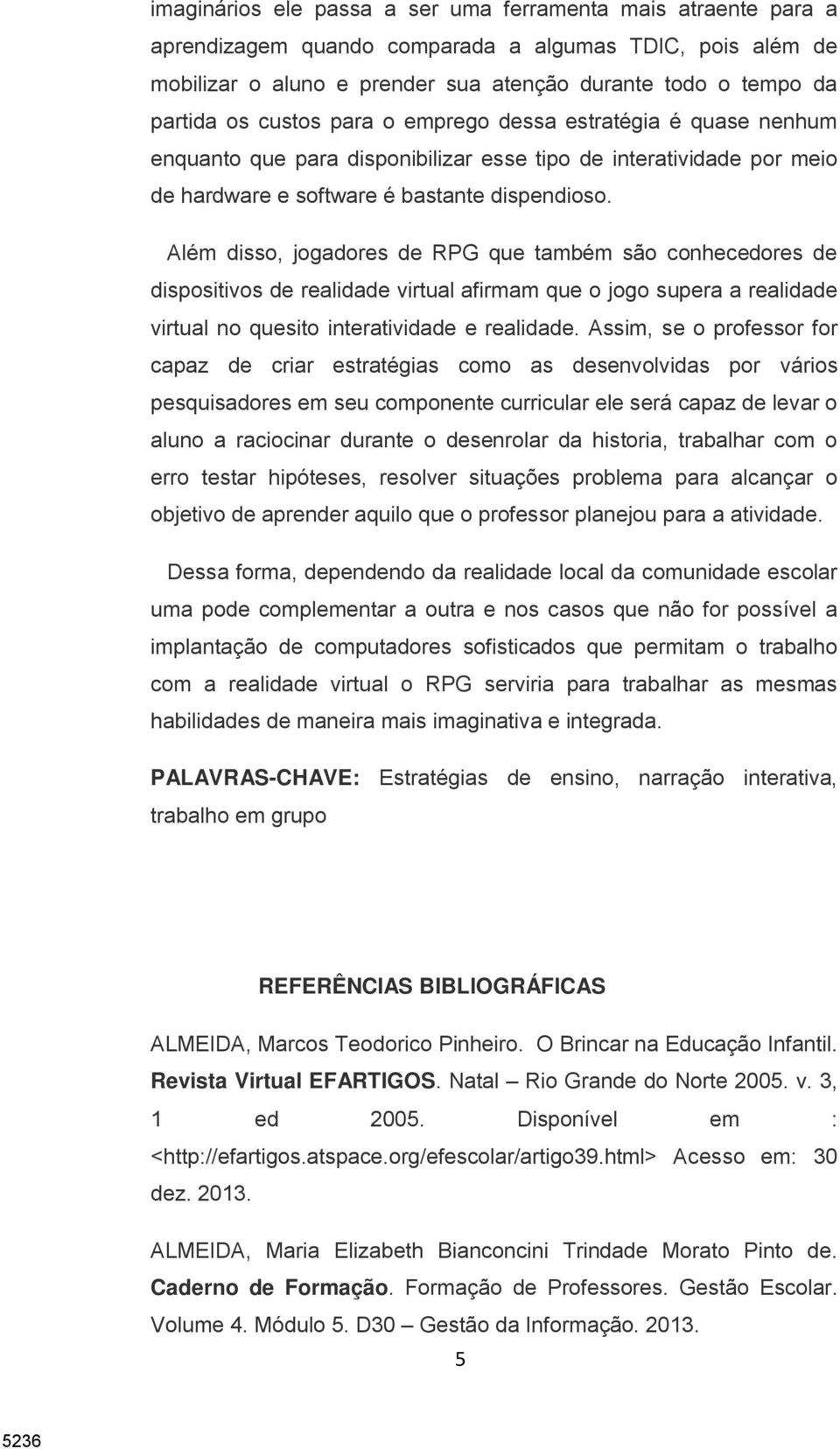 Além disso, jogadores de RPG que também são conhecedores de dispositivos de realidade virtual afirmam que o jogo supera a realidade virtual no quesito interatividade e realidade.