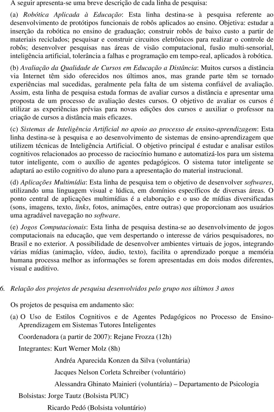 Objetiva: estudar a inserção da robótica no ensino de graduação; construir robôs de baixo custo a partir de materiais reciclados; pesquisar e construir circuitos eletrônicos para realizar o controle