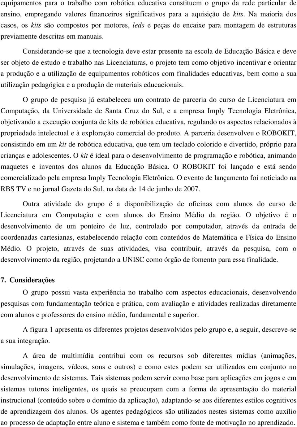 Considerando-se que a tecnologia deve estar presente na escola de Educação Básica e deve ser objeto de estudo e trabalho nas Licenciaturas, o projeto tem como objetivo incentivar e orientar a