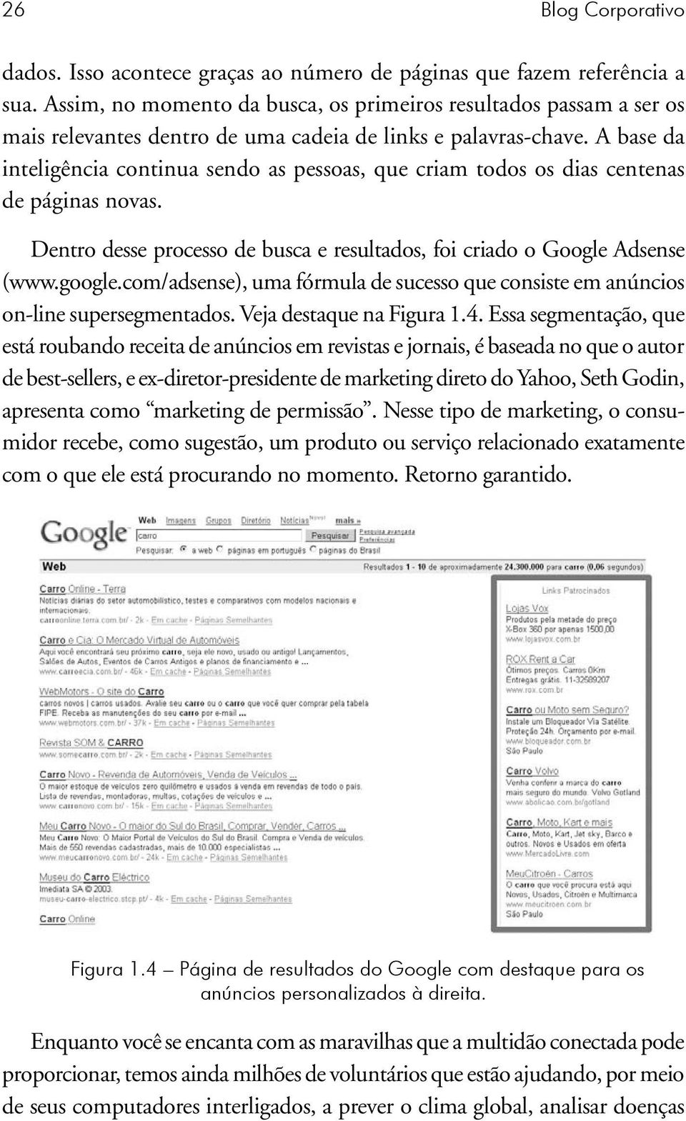 A base da inteligência continua sendo as pessoas, que criam todos os dias centenas de páginas novas. Dentro desse processo de busca e resultados, foi criado o Google Adsense (www.google.