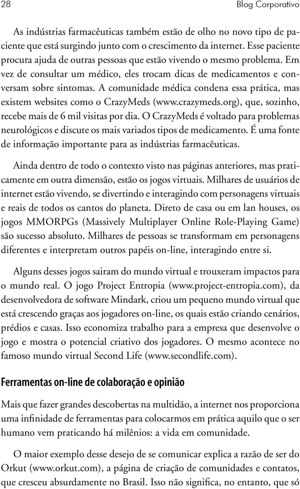 A comunidade médica condena essa prática, mas existem websites como o CrazyMeds (www.crazymeds.org), que, sozinho, recebe mais de 6 mil visitas por dia.