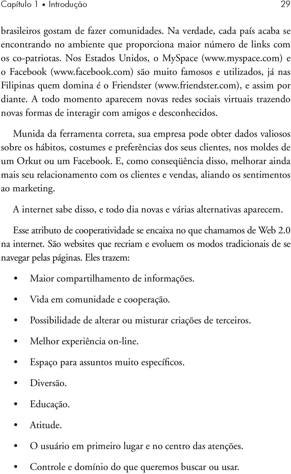 A todo momento aparecem novas redes sociais virtuais trazendo novas formas de interagir com amigos e desconhecidos.