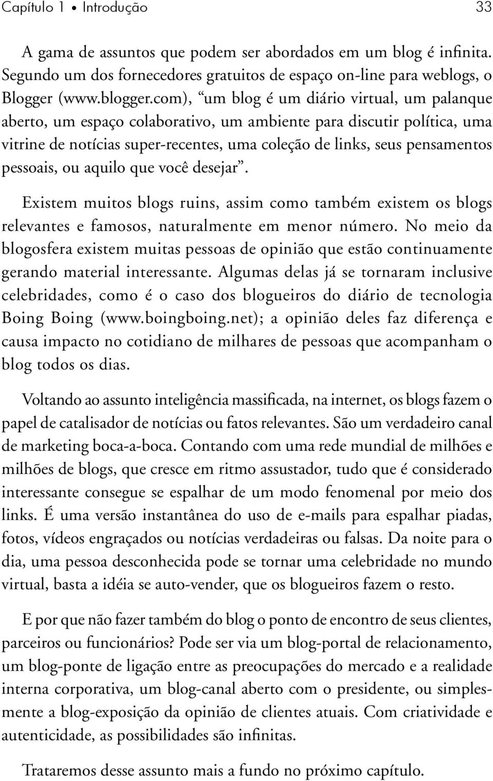 pessoais, ou aquilo que você desejar. Existem muitos blogs ruins, assim como também existem os blogs relevantes e famosos, naturalmente em menor número.