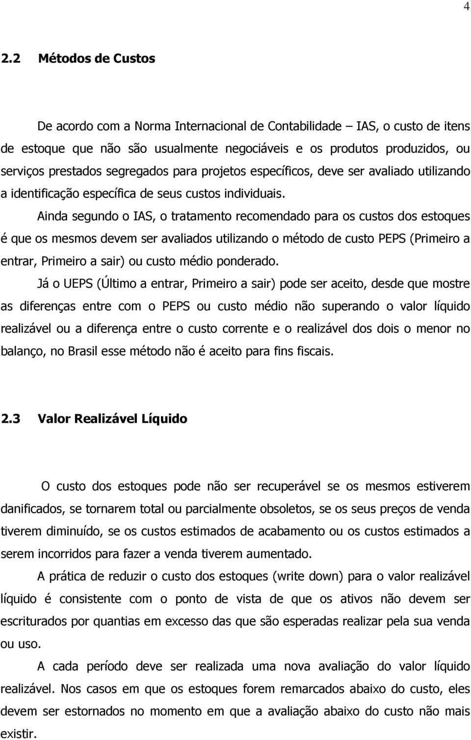 Ainda segundo o IAS, o tratamento recomendado para os custos dos estoques é que os mesmos devem ser avaliados utilizando o método de custo PEPS (Primeiro a entrar, Primeiro a sair) ou custo médio