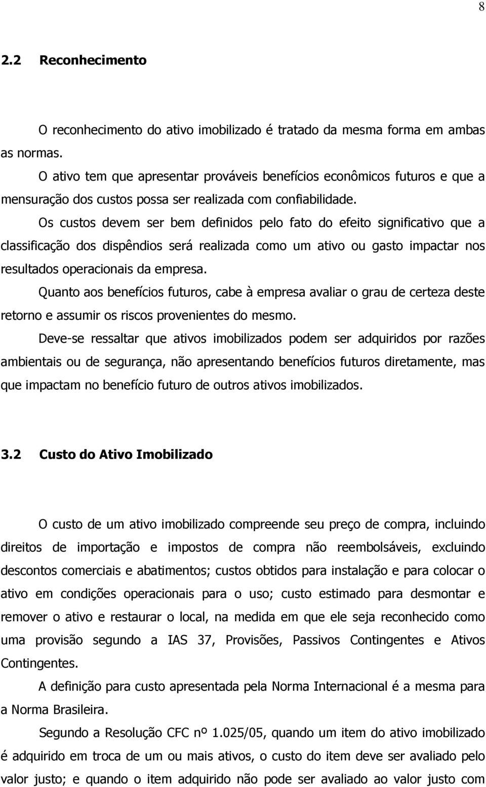 Os custos devem ser bem definidos pelo fato do efeito significativo que a classificação dos dispêndios será realizada como um ativo ou gasto impactar nos resultados operacionais da empresa.