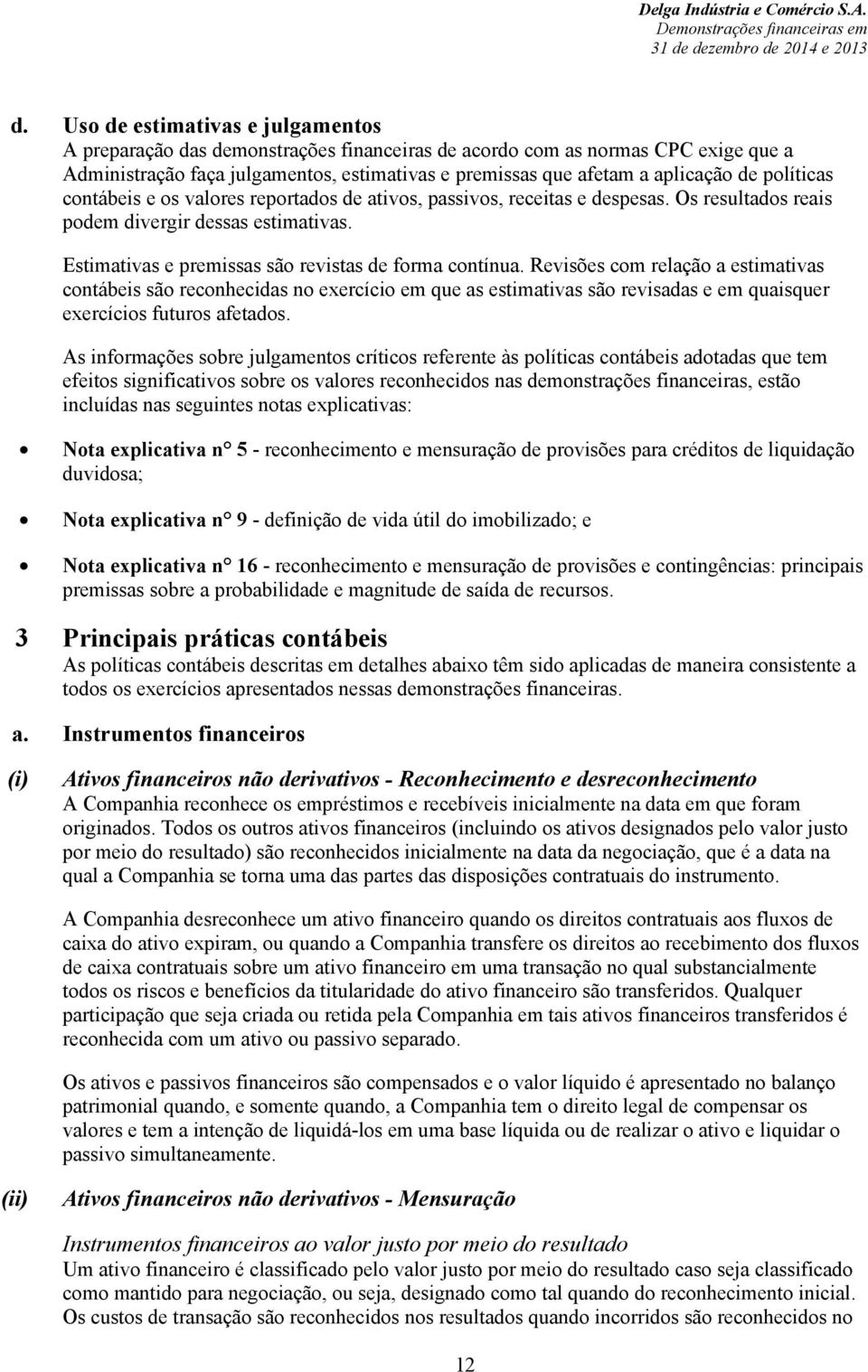 Revisões com relação a estimativas contábeis são reconhecidas no exercício em que as estimativas são revisadas e em quaisquer exercícios futuros afetados.