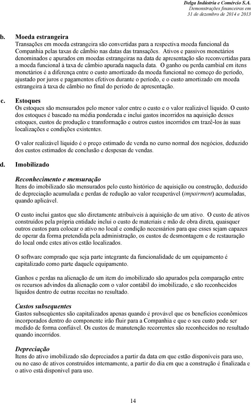 O ganho ou perda cambial em itens monetários é a diferença entre o custo amortizado da moeda funcional no começo do período, ajustado por juros e pagamentos efetivos durante o período, e o custo