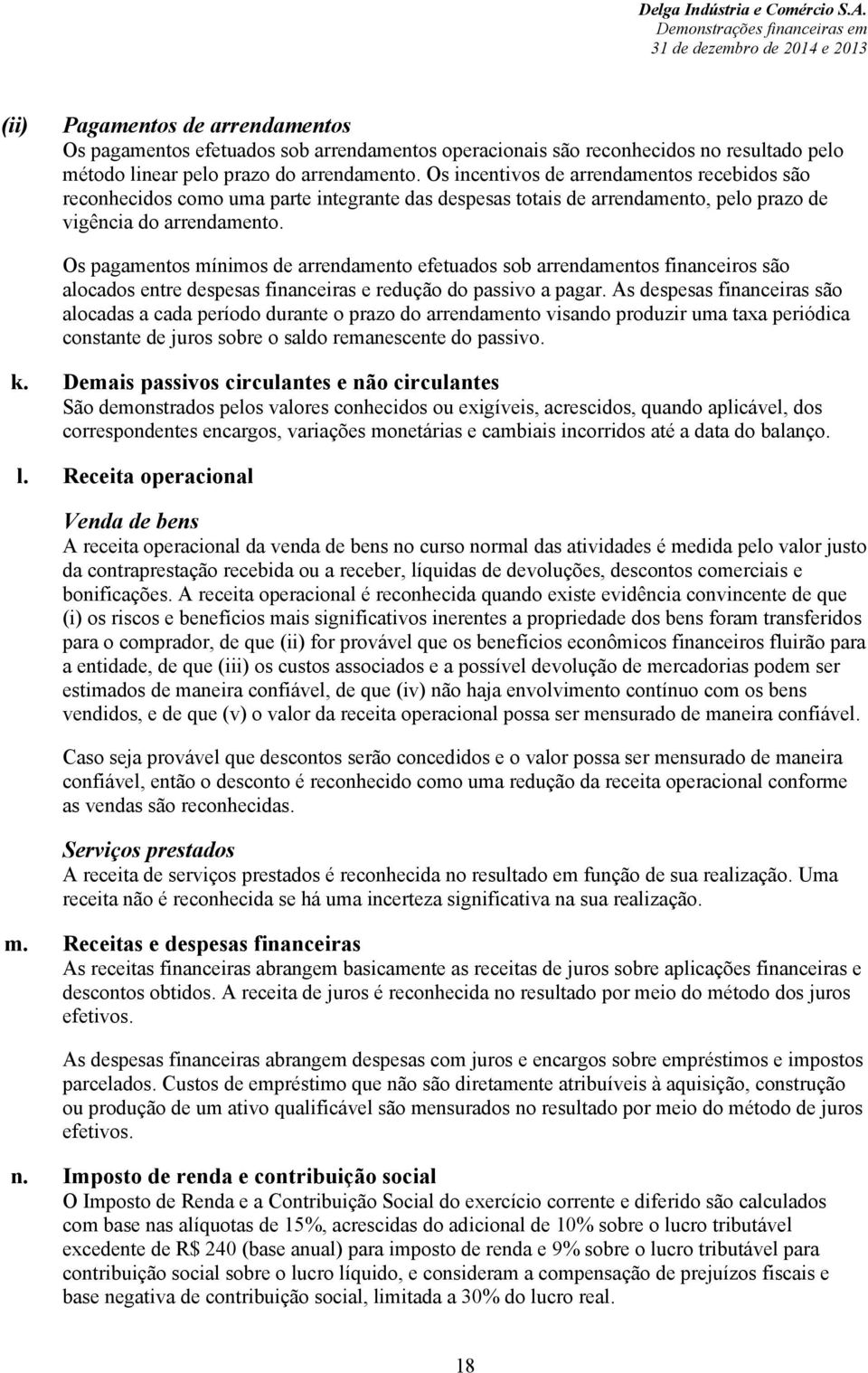 Os pagamentos mínimos de arrendamento efetuados sob arrendamentos financeiros são alocados entre despesas financeiras e redução do passivo a pagar.