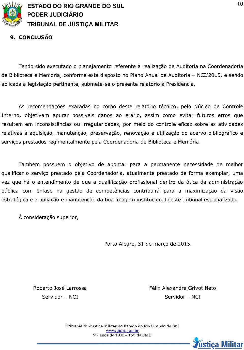 As recomendações exaradas no corpo deste relatório técnico, pelo Núcleo de Controle Interno, objetivam apurar possíveis danos ao erário, assim como evitar futuros erros que resultem em