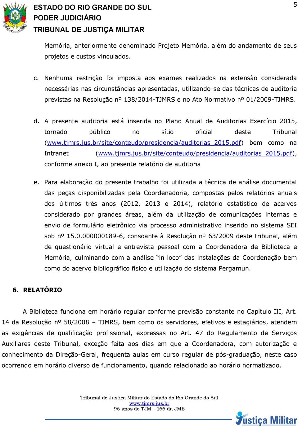 Nenhuma restrição foi imposta aos exames realizados na extensão considerada necessárias nas circunstâncias apresentadas, utilizando-se das técnicas de auditoria previstas na Resolução nº