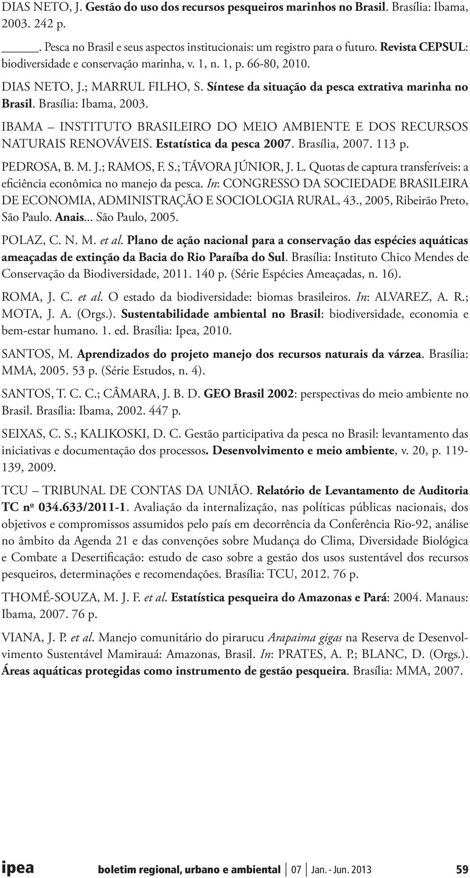 IBAMA INSTITUTO BRASILEIRO DO MEIO AMBIENTE E DOS RECURSOS NATURAIS RENOVÁVEIS. Estatística da pesca 2007. Brasília, 2007. 113 p. PEDROSA, B. M. J.; RAMOS, F. S.; TÁVORA JÚNIOR, J. L.