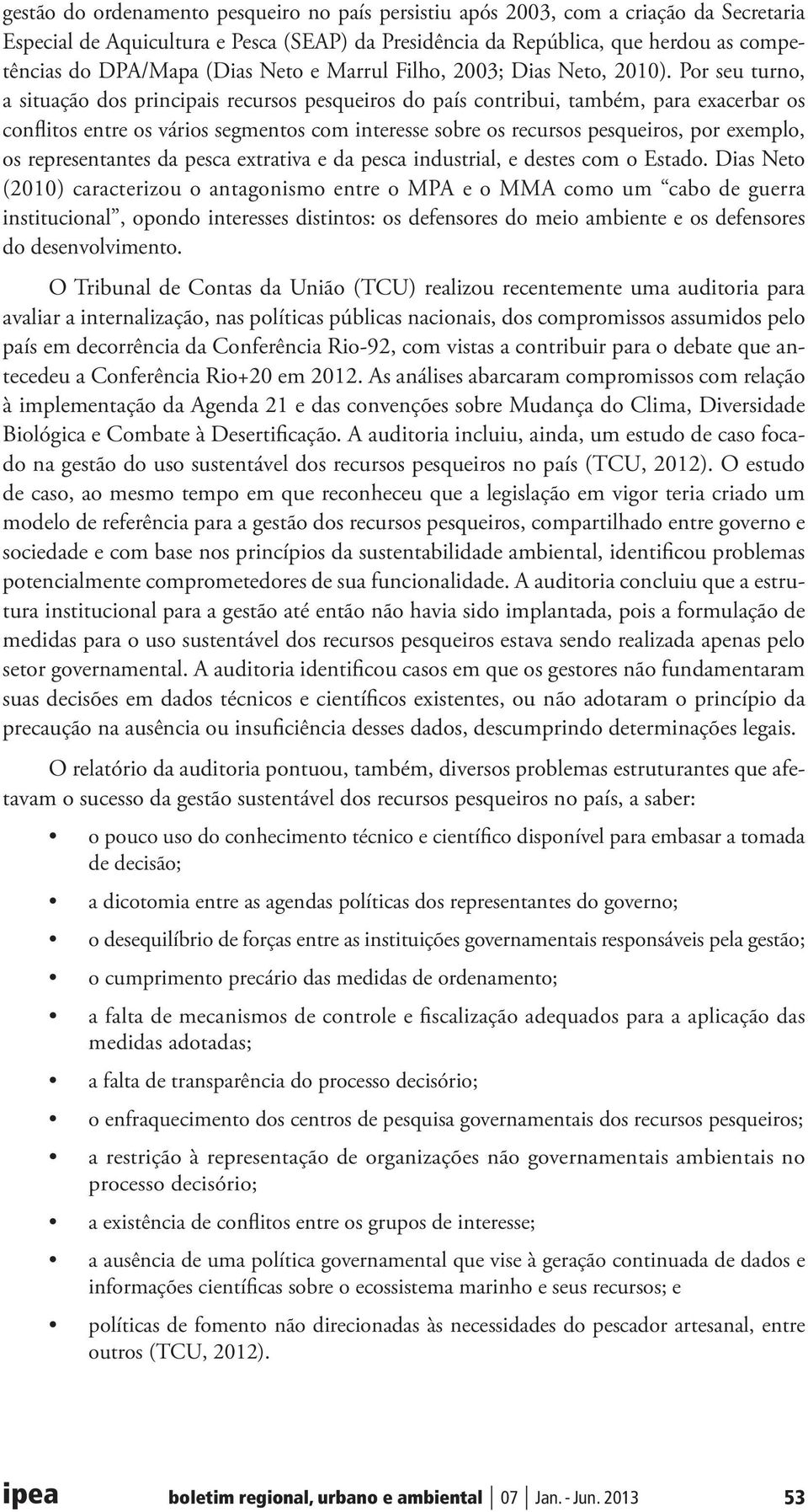 Por seu turno, a situação dos principais recursos pesqueiros do país contribui, também, para exacerbar os conflitos entre os vários segmentos com interesse sobre os recursos pesqueiros, por exemplo,