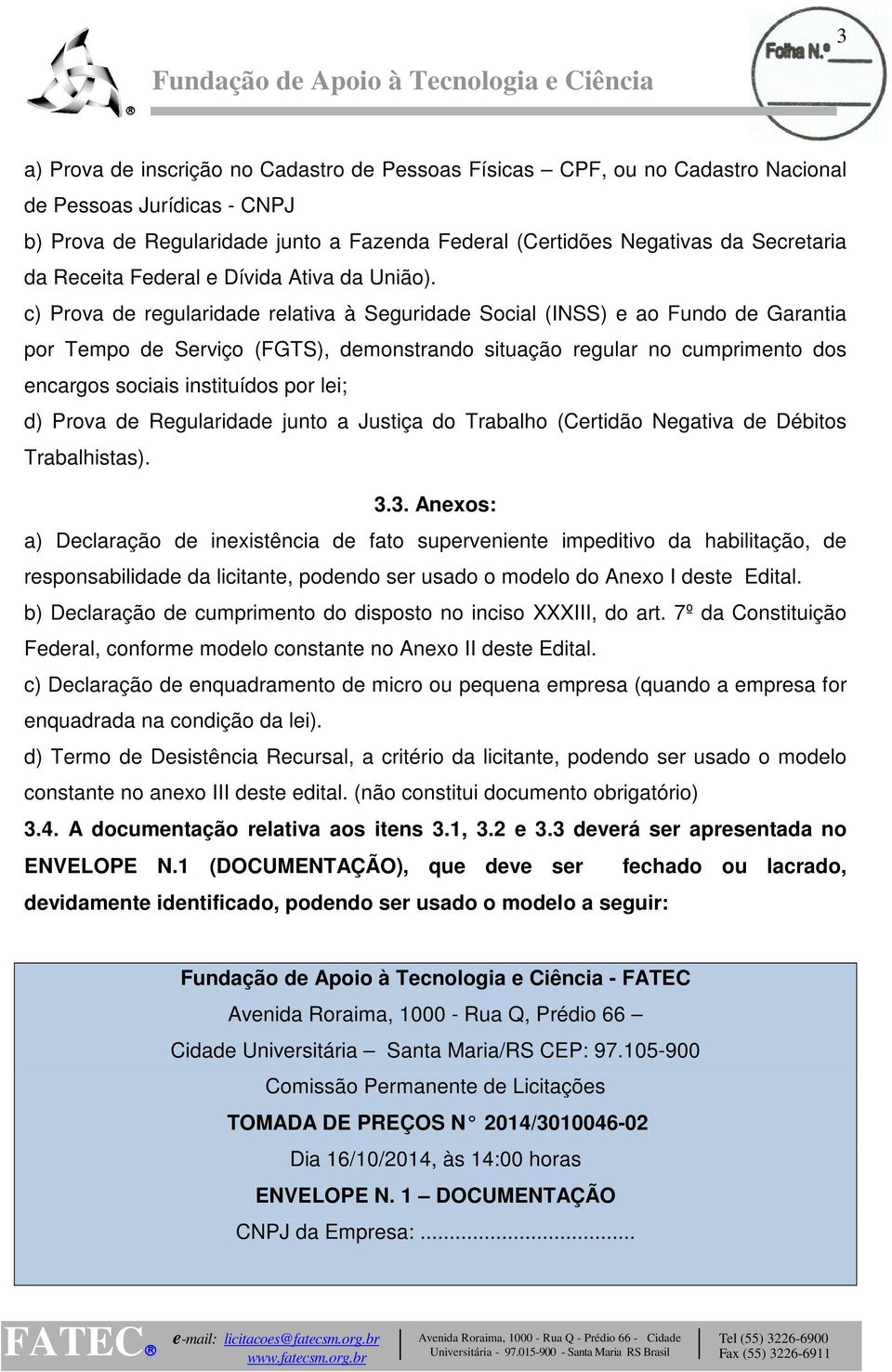 c) Prova de regularidade relativa à Seguridade Social (INSS) e ao Fundo de Garantia por Tempo de Serviço (FGTS), demonstrando situação regular no cumprimento dos encargos sociais instituídos por lei;