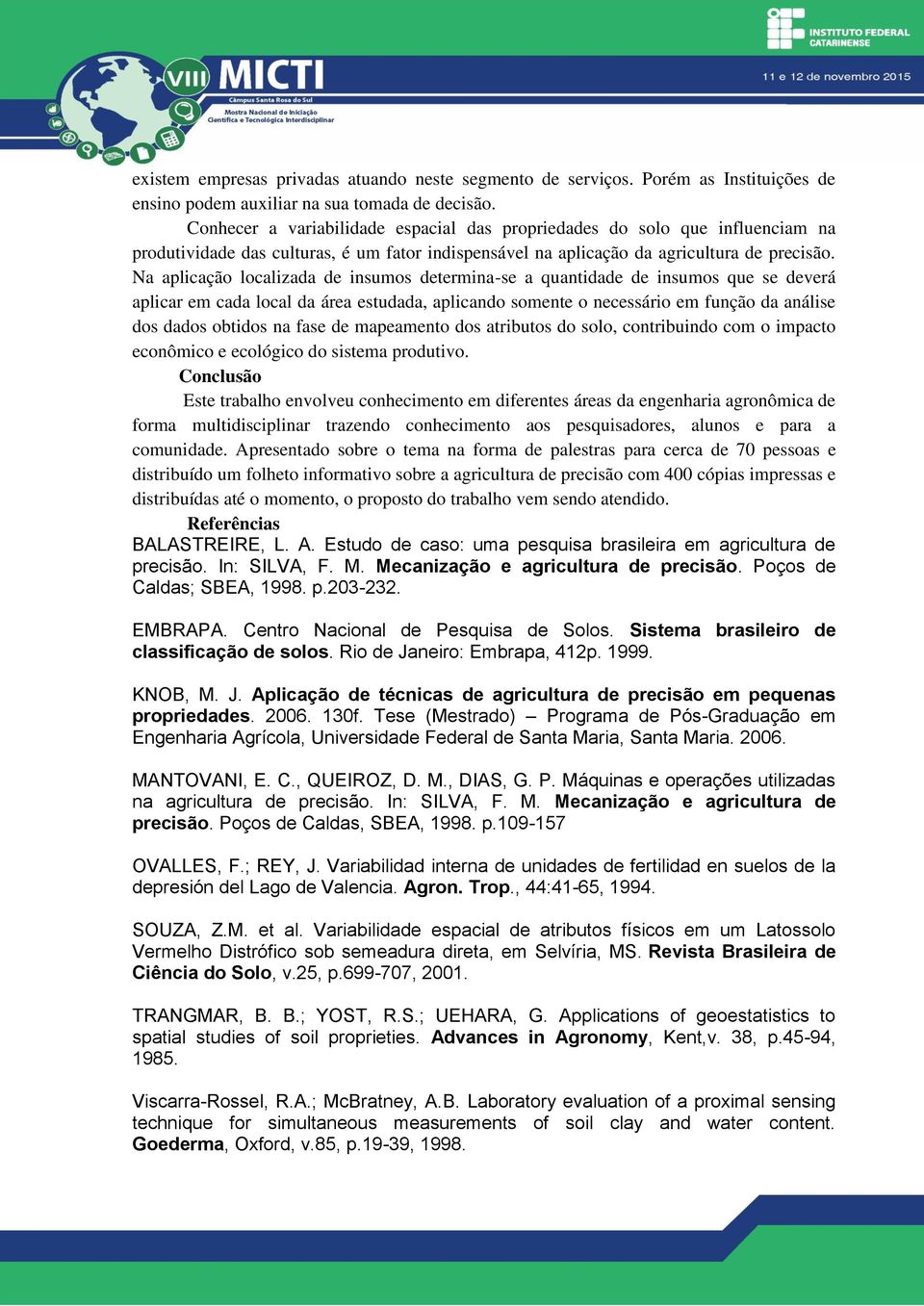 Na aplicação localizada de insumos determina-se a quantidade de insumos que se deverá aplicar em cada local da área estudada, aplicando somente o necessário em função da análise dos dados obtidos na