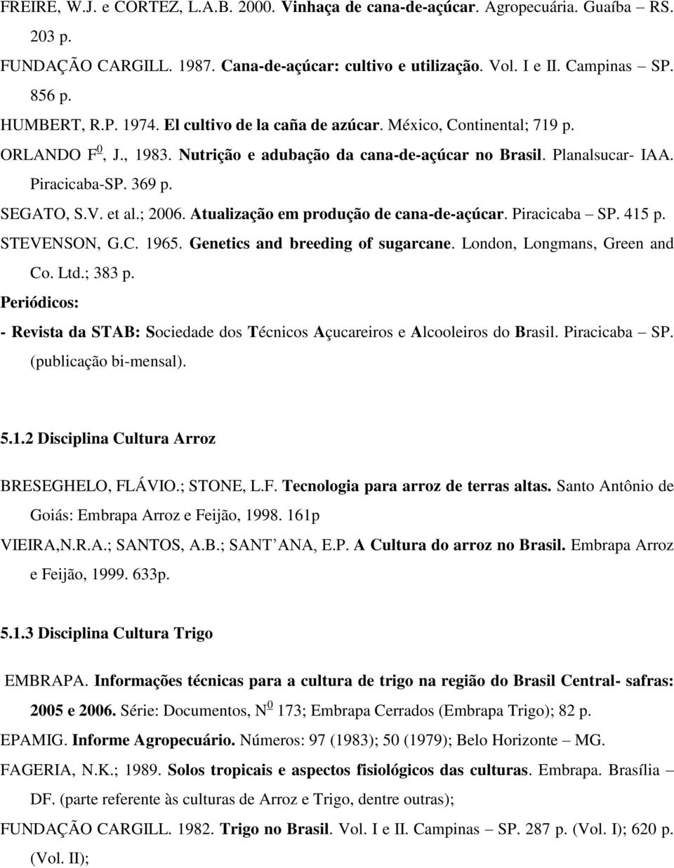 SEGATO, S.V. et al.; 2006. Atualização em produção de cana-de-açúcar. Piracicaba SP. 415 p. STEVENSON, G.C. 1965. Genetics and breeding of sugarcane. London, Longmans, Green and Co. Ltd.; 383 p.