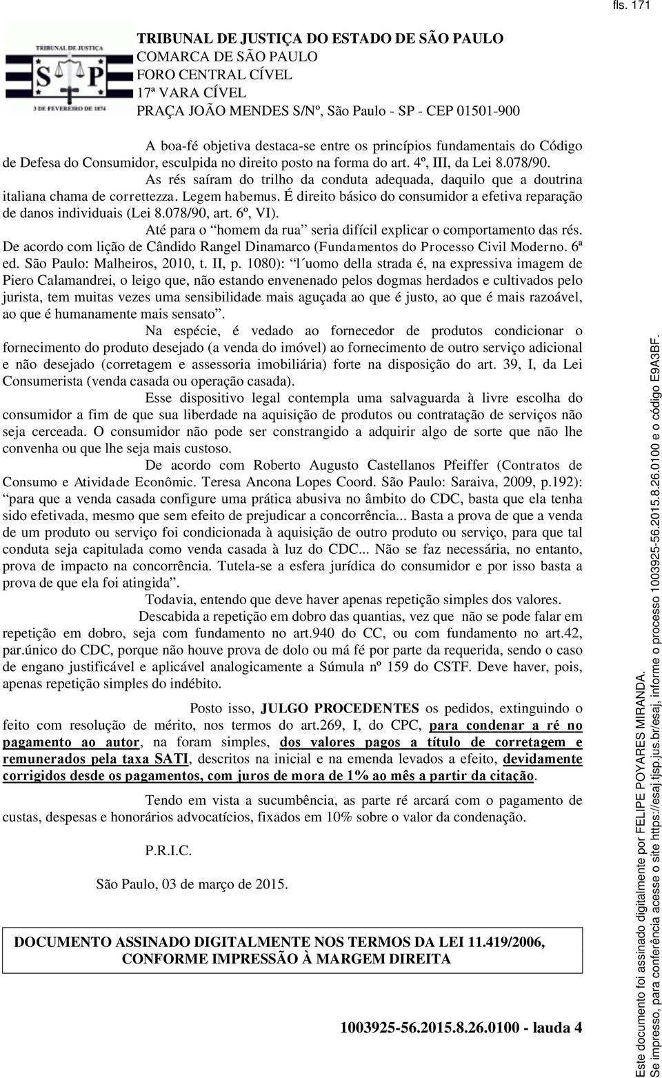 078/90, art. 6º, VI). Até para o homem da rua seria difícil explicar o comportamento das rés. De acordo com lição de Cândido Rangel Dinamarco (Fundamentos do Processo Civil Moderno. 6ª ed.