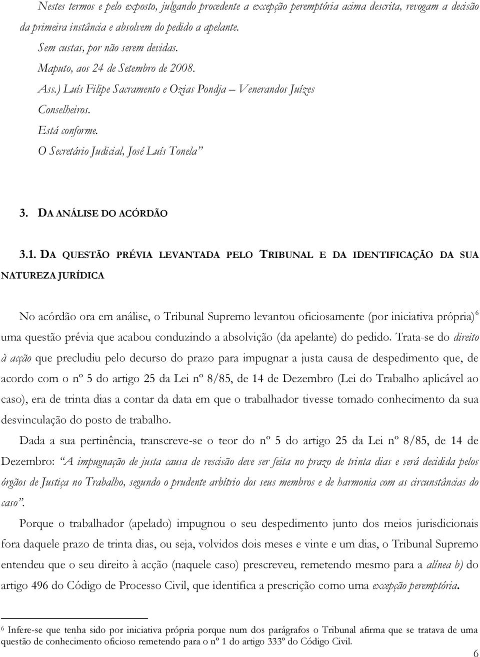 DA QUESTÃO PRÉVIA LEVANTADA PELO TRIBUNAL E DA IDENTIFICAÇÃO DA SUA NATUREZA JURÍDICA No acórdão ora em análise, o Tribunal Supremo levantou oficiosamente (por iniciativa própria) 6 uma questão