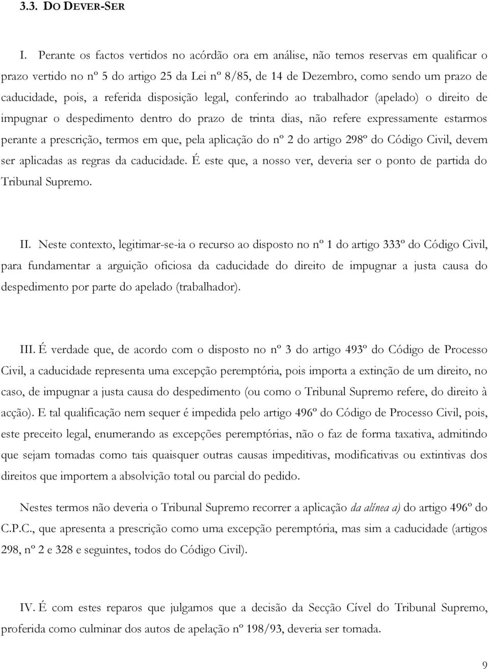 a referida disposição legal, conferindo ao trabalhador (apelado) o direito de impugnar o despedimento dentro do prazo de trinta dias, não refere expressamente estarmos perante a prescrição, termos em