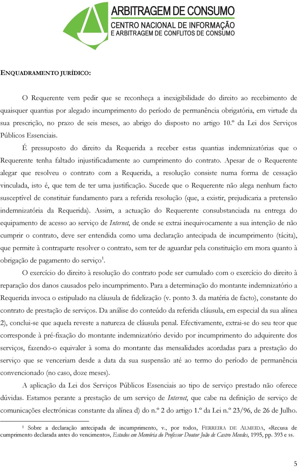 É pressuposto do direito da Requerida a receber estas quantias indemnizatórias que o Requerente tenha faltado injustificadamente ao cumprimento do contrato.