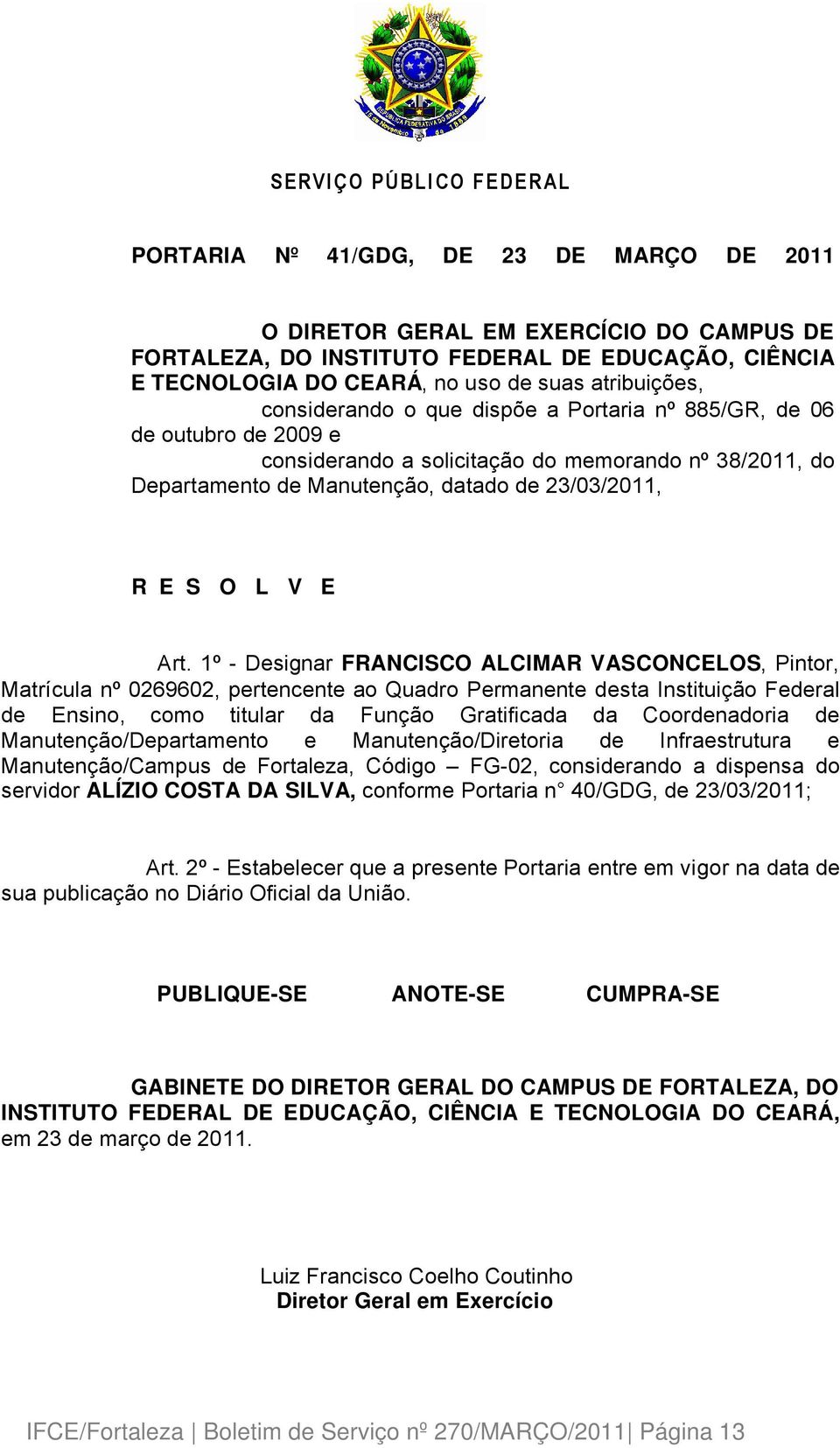 1Ç - Designar FRANCISCO ALCIMAR VASCONCELOS, Pintor, MatrÑcula nç 0269602, pertencente ao Quadro Permanente desta InstituiÄÉo Federal de Ensino, como titular da FunÄÉo Gratificada da Coordenadoria de