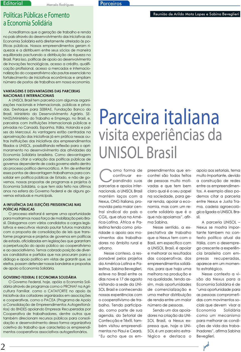 Para isso, políticas de apoio ao desenvolvimento de inovações tecnológicas, acesso a crédito, qualificação profissional, acesso a mercados e internacionalização do cooperativismo são pautas