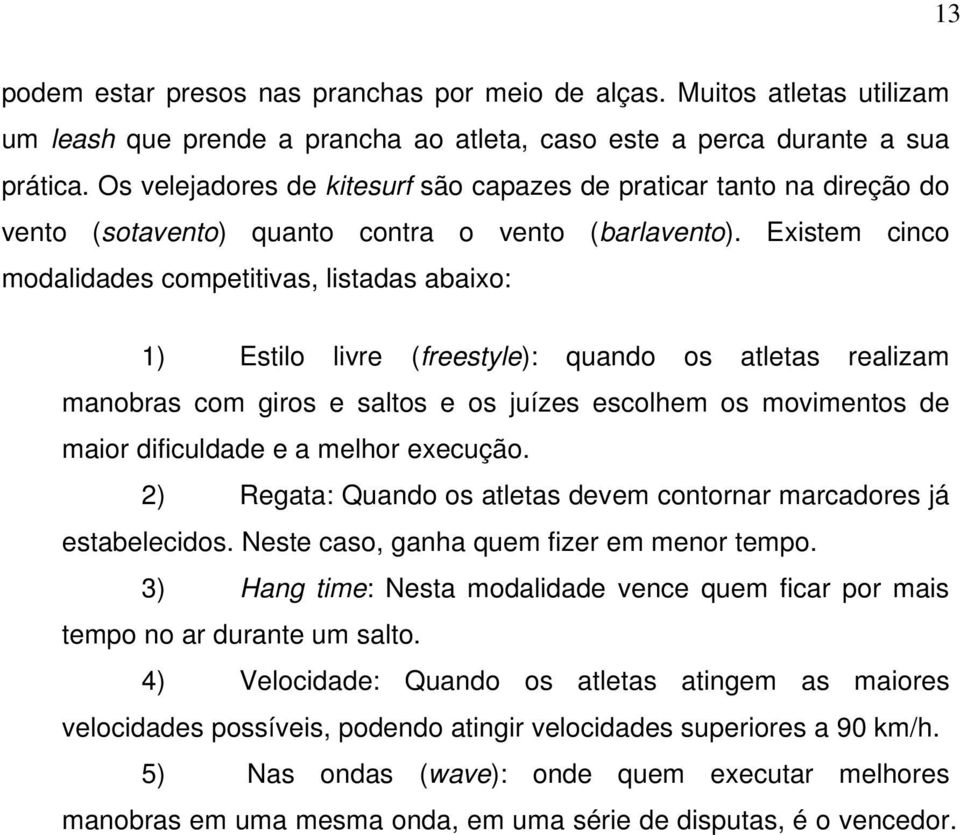 Existem cinco modalidades competitivas, listadas abaixo: 1) Estilo livre (freestyle): quando os atletas realizam manobras com giros e saltos e os juízes escolhem os movimentos de maior dificuldade e