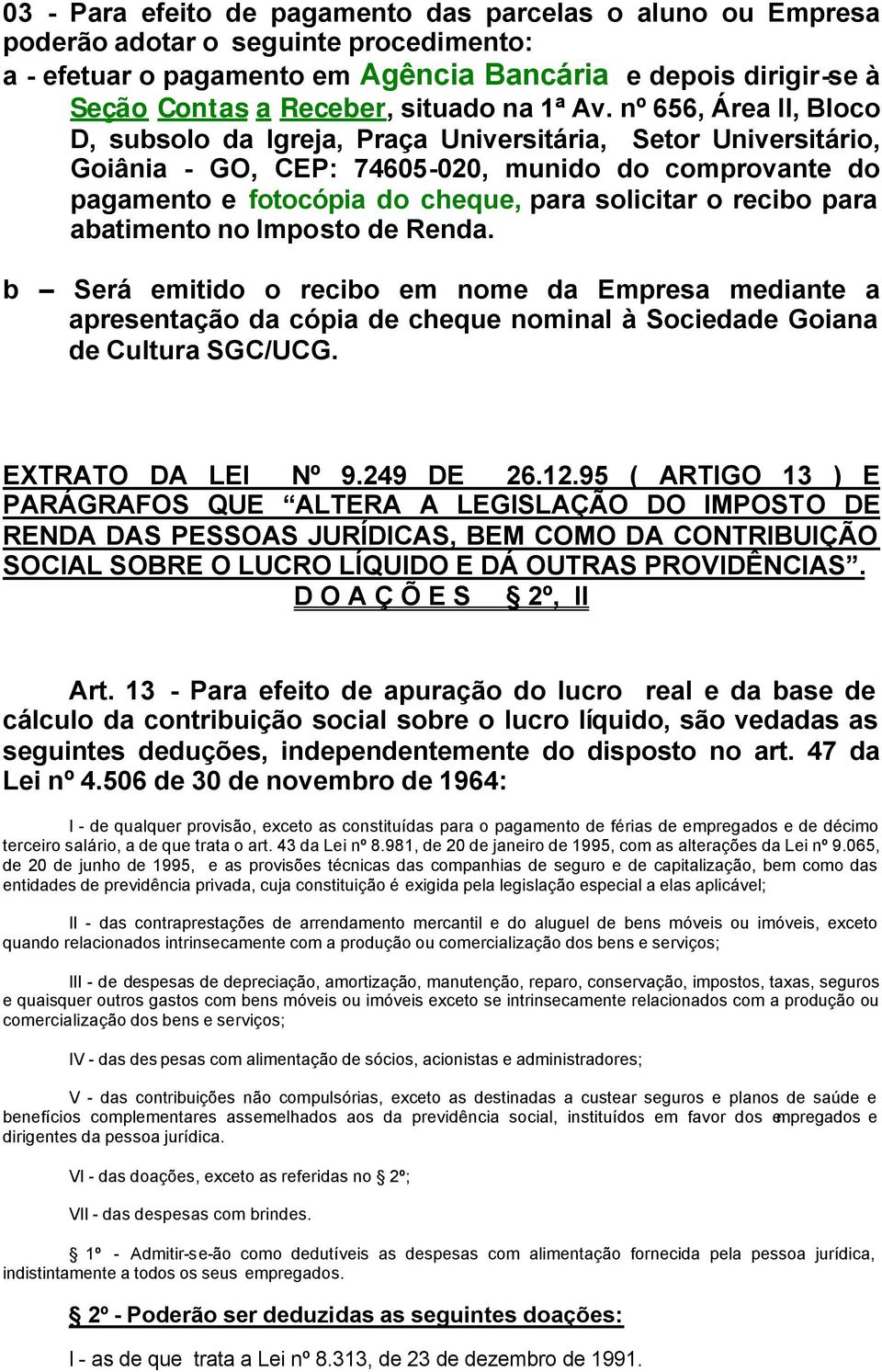 nº 656, Área II, Bloco D, subsolo da Igreja, Praça Universitária, Setor Universitário, Goiânia - GO, CEP: 74605-020, munido do comprovante do pagamento e fotocópia do cheque, para solicitar o recibo