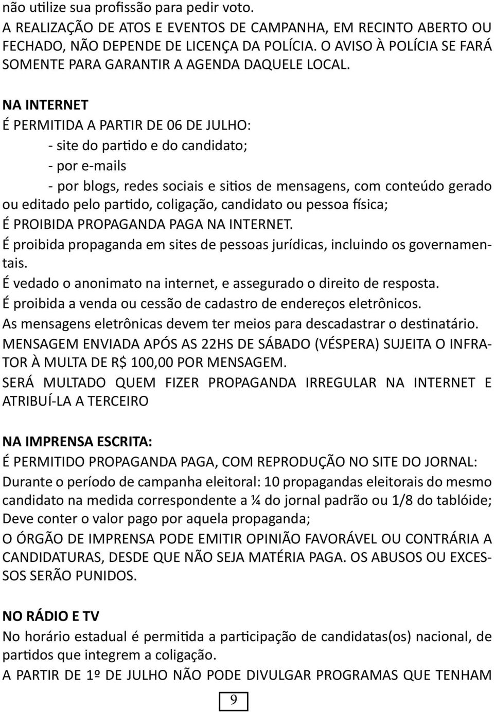 NA INTERNET É PERMITIDA A PARTIR DE 06 DE JULHO: - site do partido e do candidato; - por e-mails - por blogs, redes sociais e sitios de mensagens, com conteúdo gerado ou editado pelo partido,