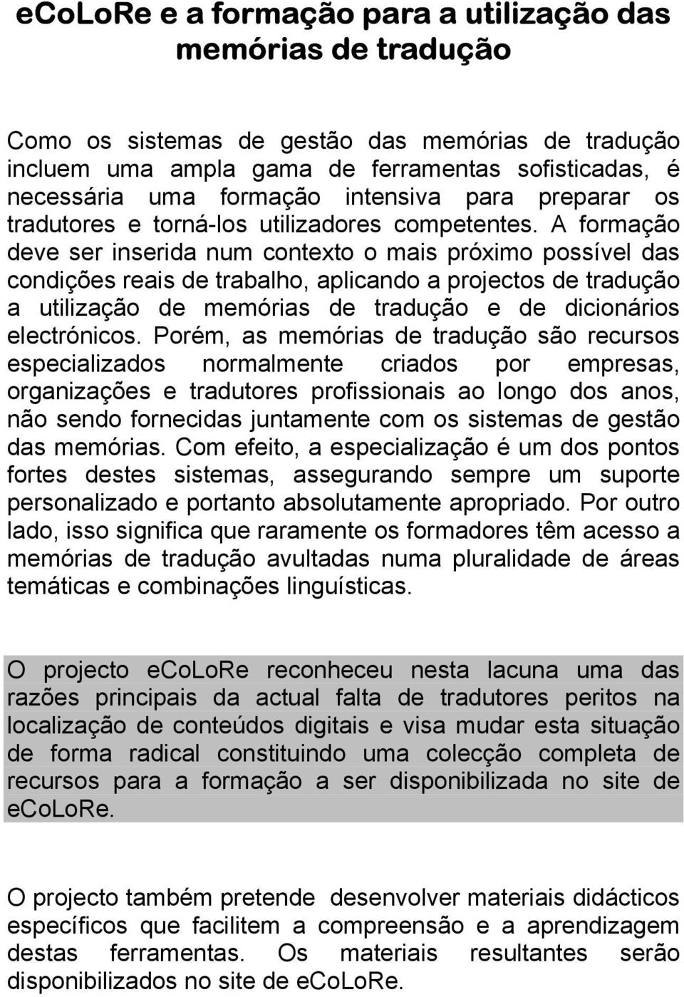 A formação deve ser inserida num contexto o mais próximo possível das condições reais de trabalho, aplicando a projectos de tradução a utilização de memórias de tradução e de dicionários electrónicos.