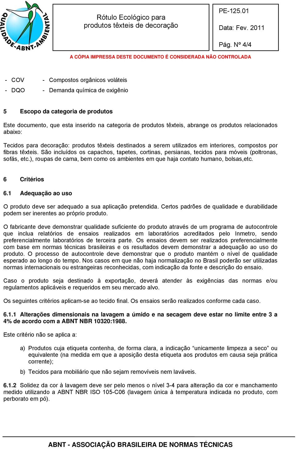 São incluídos os capachos, tapetes, cortinas, persianas, tecidos para móveis (poltronas, sofás, etc.), roupas de cama, bem como os ambientes em que haja contato humano, bolsas,etc. 6 Critérios 6.