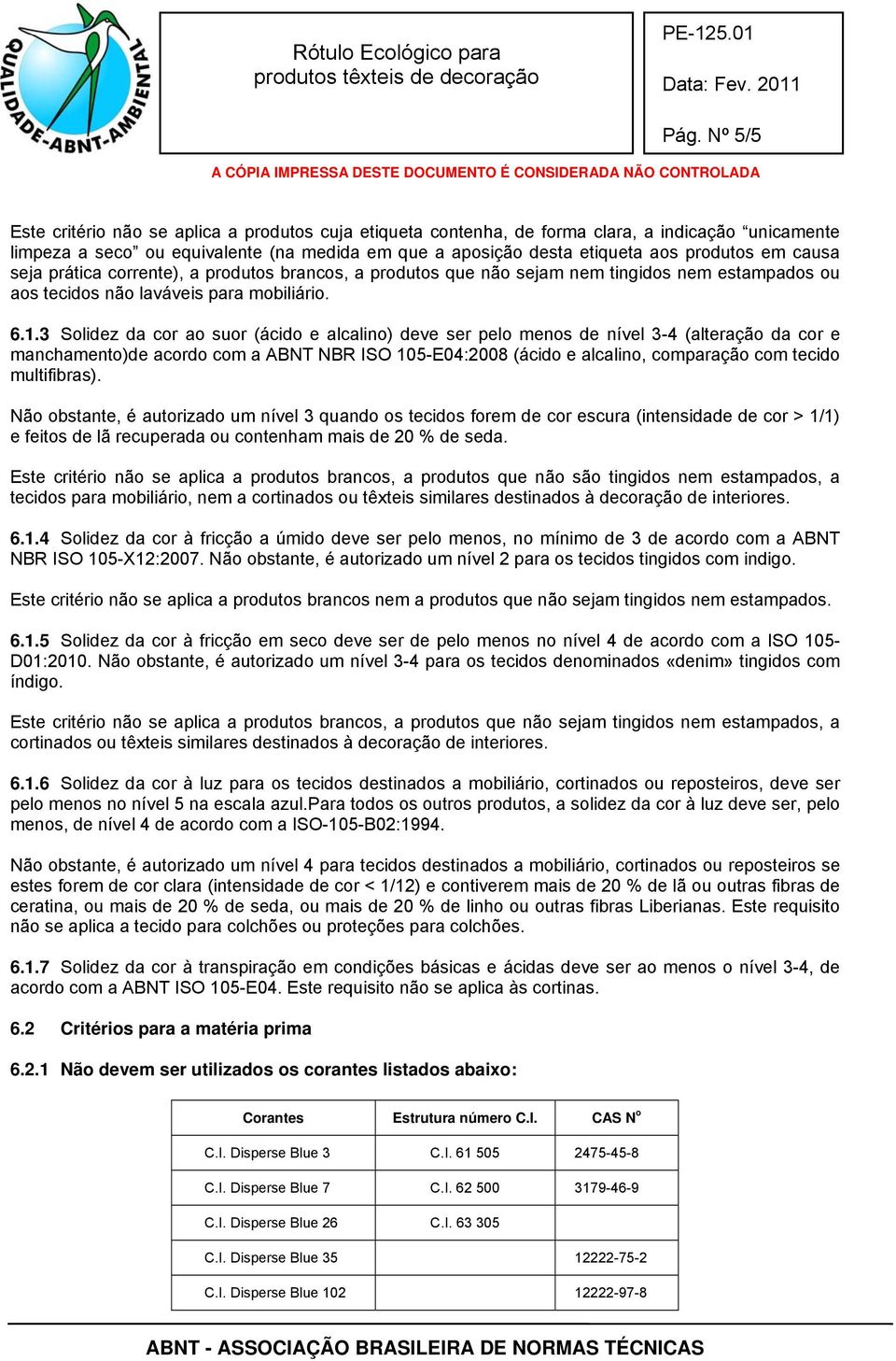 3 Solidez da cor ao suor (ácido e alcalino) deve ser pelo menos de nível 3-4 (alteração da cor e manchamento)de acordo com a ABNT NBR ISO 105-E04:2008 (ácido e alcalino, comparação com tecido